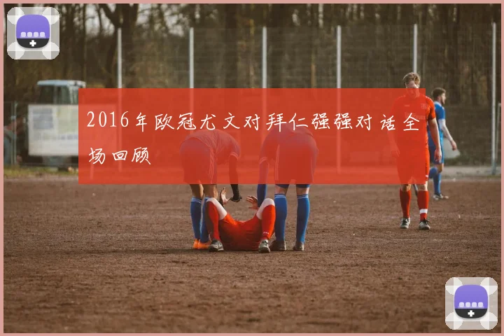 2016年欧冠尤文对拜仁强强对话全场回顾