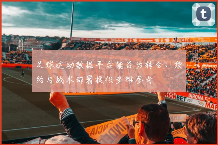 足球运动数据平台能否为转会、续约与战术部署提供多维参考