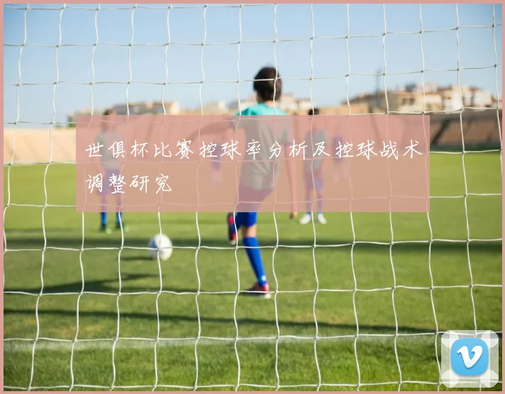 世俱杯比赛控球率分析及控球战术调整研究