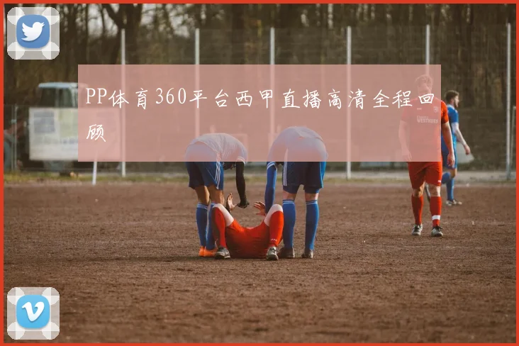 PP体育360平台西甲直播高清全程回顾