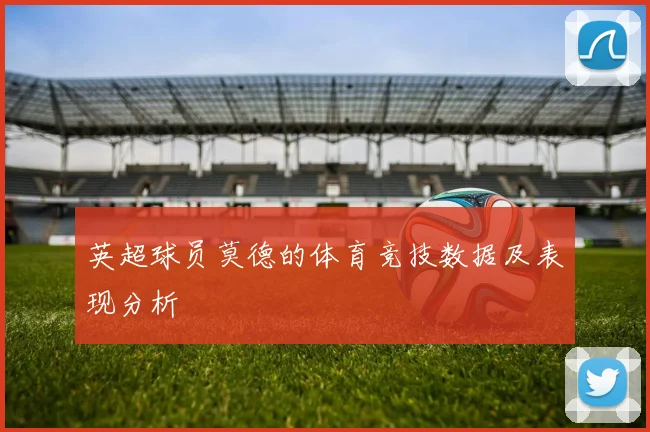 英超球员莫德的体育竞技数据及表现分析