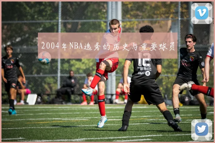 2004年NBA选秀的历史与重要球员