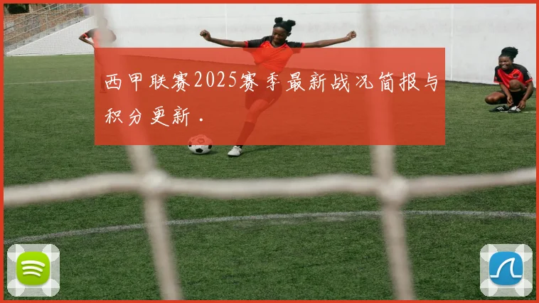 西甲联赛2025赛季最新战况简报与积分更新 .