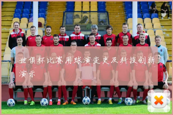 世俱杯比赛用球演变史及科技创新演示