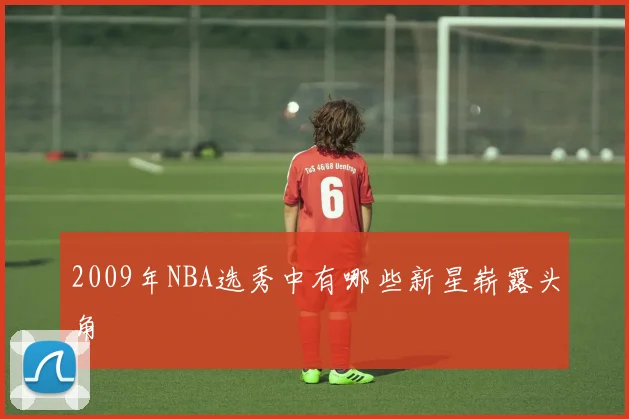 2009年NBA选秀中有哪些新星崭露头角
